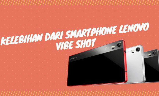 Ini Dia Kelebihan dari Smartphone Lenovo Vibe Shot