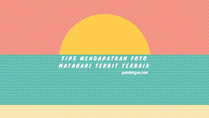 Tips Mendapatkan Foto Matahari Terbit Terbaik