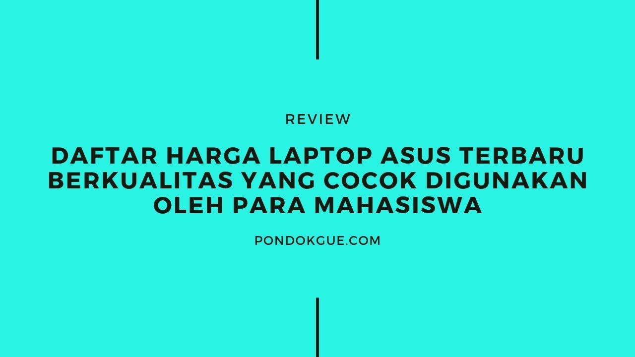 Daftar Harga Laptop Asus Terbaru Berkualitas yang Cocok Digunakan oleh Para Mahasiswa